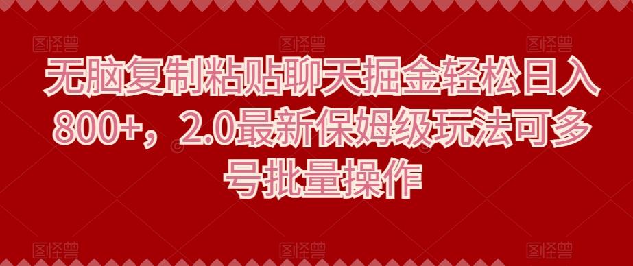 无脑复制粘贴聊天掘金轻松日入800+，2.0最新保姆级玩法可多号批量操作-知库