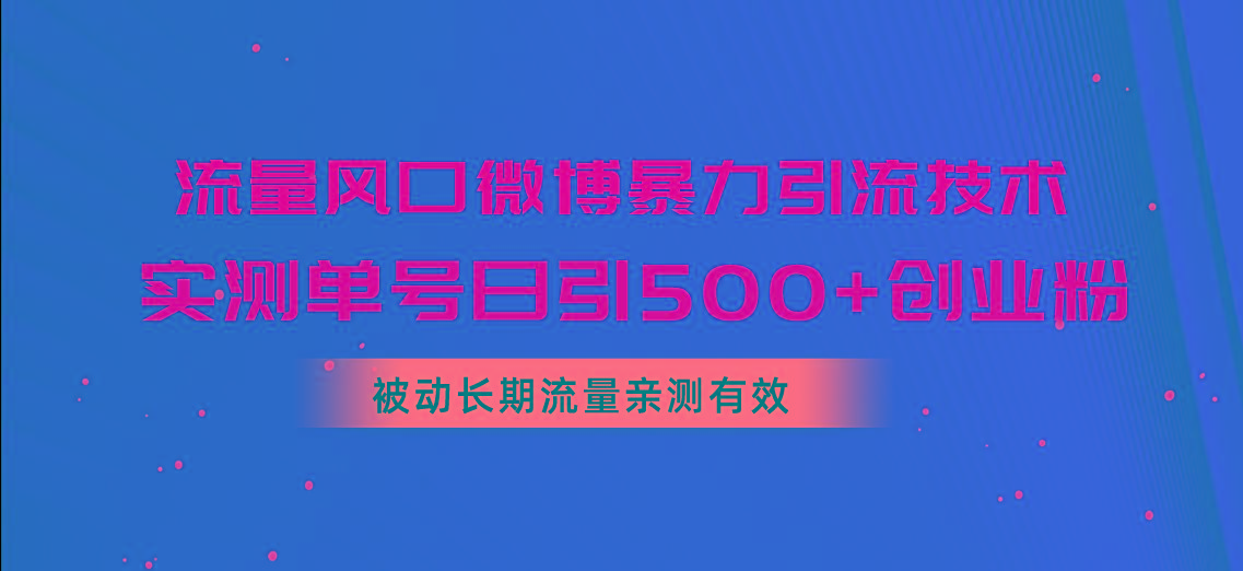 流量风口微博暴力引流技术，单号日引500+创业粉，被动长期流量-知库