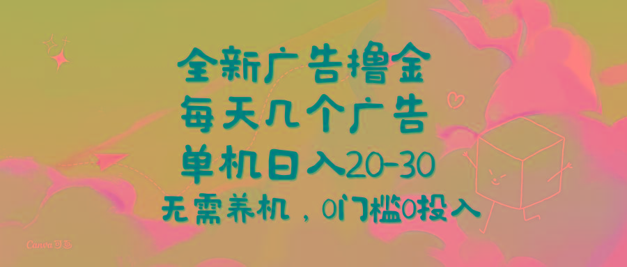 全新广告撸金，每天几个广告，单机日入20-30无需养机，0门槛0投入-知库