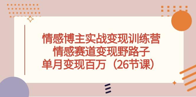 情感博主实战变现训练营，情感赛道变现野路子，单月变现百万(26节课-知库