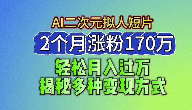 2024最新蓝海AI生成二次元拟人短片，2个月涨粉170万，揭秘多种变现方式【揭秘】-知库