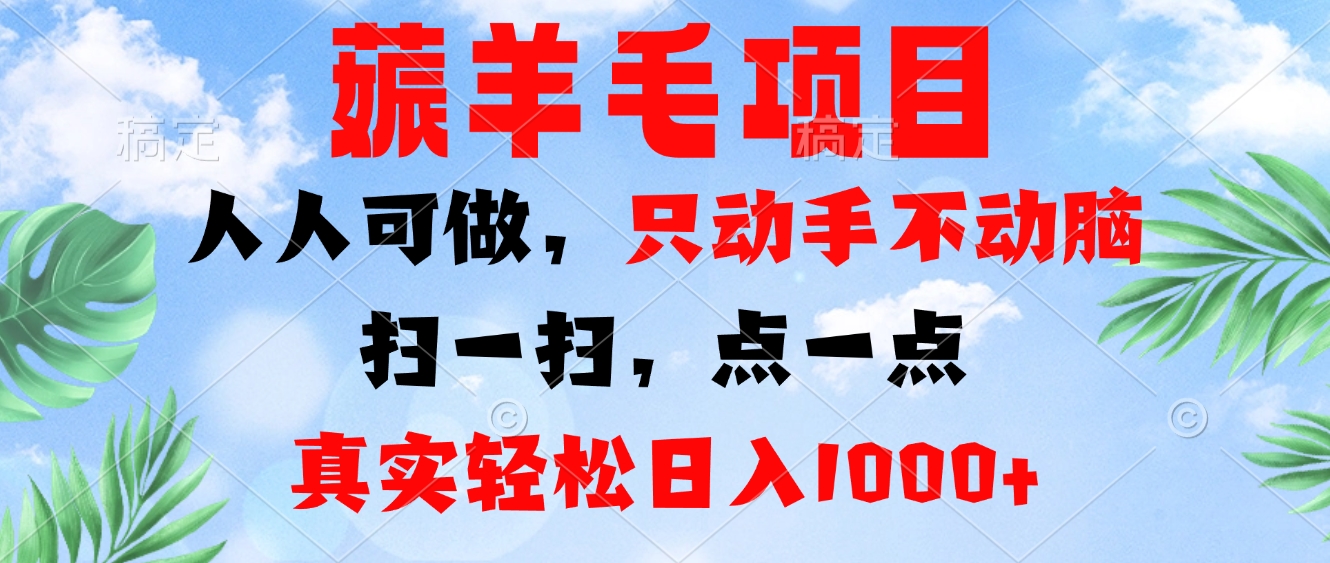 薅羊毛项目，人人可做，只动手不动脑。扫一扫，点一点，真实轻松日入1000+-知库