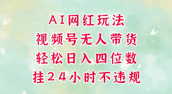 视频号无人直播带货，手机一挂自动爆单，AI网红玩法，带你解放双手，轻松日入四位数-知库