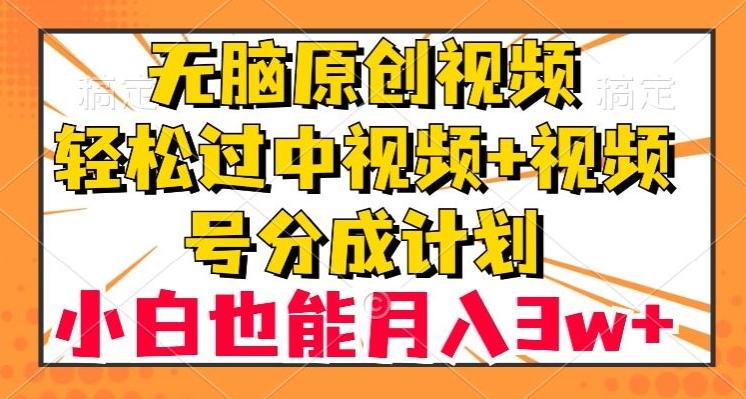 无脑原创视频，轻松过中视频+视频号分成计划，小白也能月入3w+【揭秘】-知库