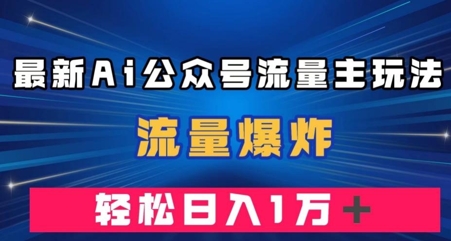 最新AI公众号流量主玩法，流量爆炸，轻松月入一万＋【揭秘】-知库