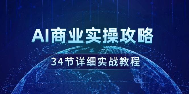 (9421期)AI商业实操攻略，34节详细实战教程！-知库