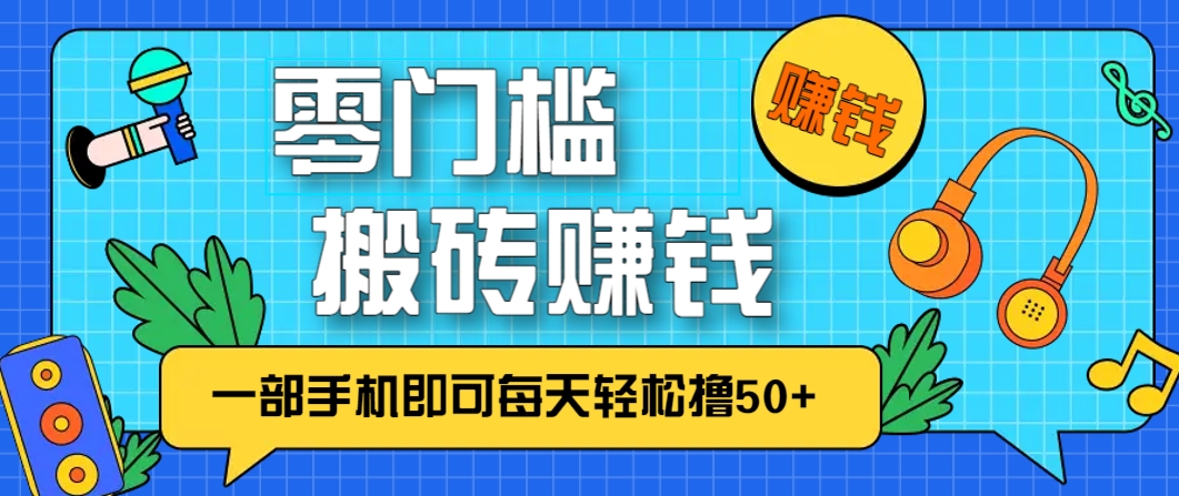 零成本零门槛，无脑搬砖赚钱项目，只需一部手机即可每天轻松撸50+-知库