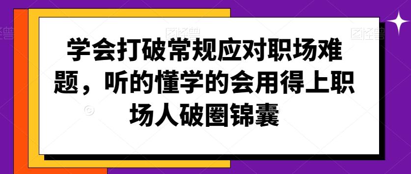 学会打破常规应对职场难题，听的懂学的会用得上职场人破圏锦囊-知库