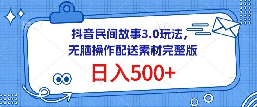 抖音民间故事3.0玩法，无脑操作，日入500+配送素材完整版【揭秘】-知库