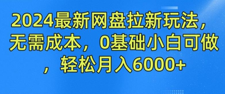 2024最新网盘拉新玩法，无需成本，0基础小白可做，轻松月入6000+【揭秘】-知库