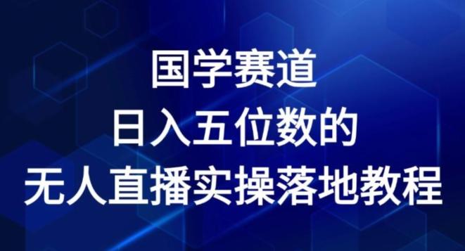 国学赛道-2024年日入五位数无人直播实操落地教程【揭秘】-知库