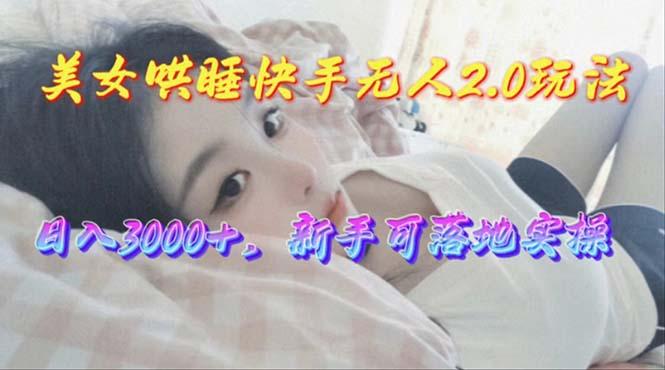 美女哄睡快手无人2.0赛道，日收3000+，新手可落地实操-知库