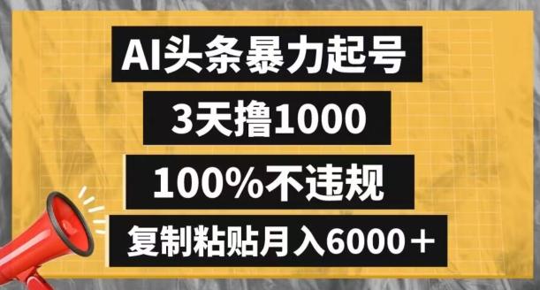 AI头条暴力起号，3天撸1000,100%不违规，复制粘贴月入6000＋【揭秘】-知库