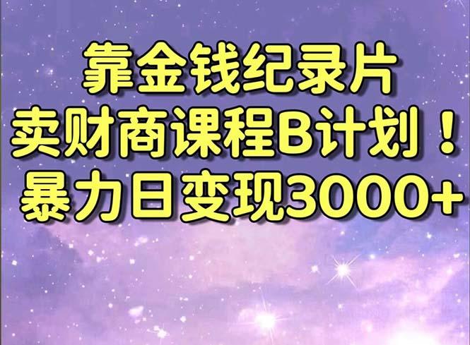 靠金钱纪录片卖财商课程B计划！暴力日变现3000+，喂饭式干货教程！-知库