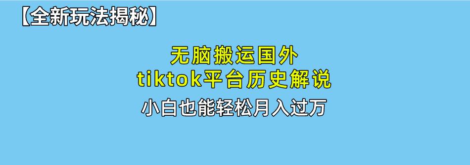 无脑搬运国外tiktok历史解说 无需剪辑，简单操作，轻松实现月入过万-知库