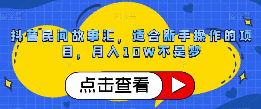 抖音民间故事汇，适合新手操作的项目，月入10W不是梦【揭秘】-知库