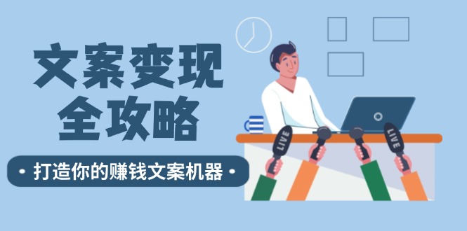 文案变现全攻略：12个技巧深度剖析，打造你的赚钱文案机器-知库