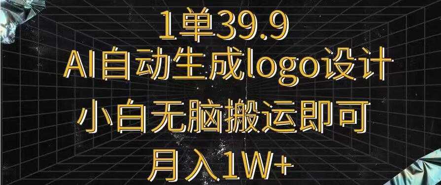 一单39.9，AI自动生成LOGO设计，小白无脑搬运即可，月入1w+-知库