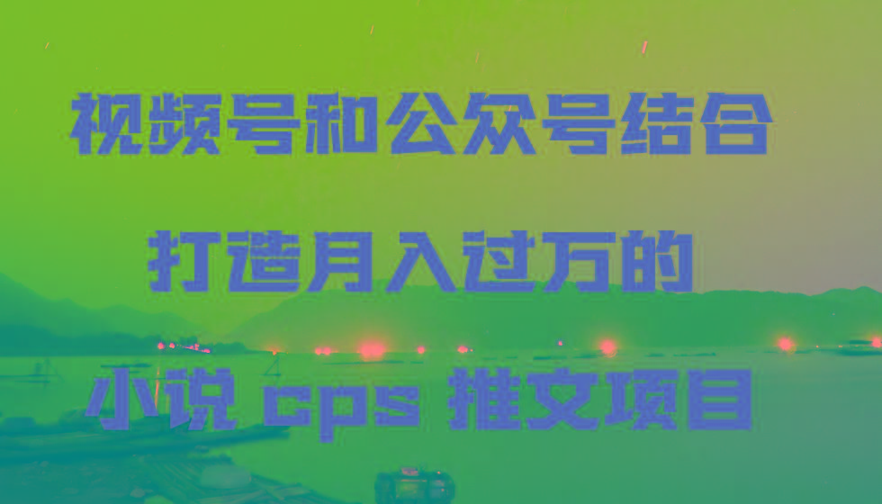 视频号和公众号结合打造月入过万的小说cps推文项目-知库