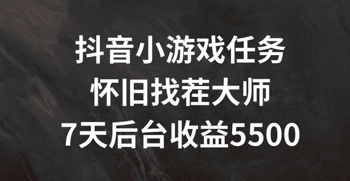 抖音小游戏任务，怀旧找茬，7天收入5500+【揭秘】-知库