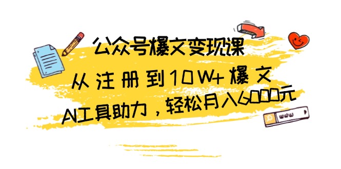 公众号爆文变现课：从注册到10W+爆文，AI工具助力，轻松月入6000元-知库