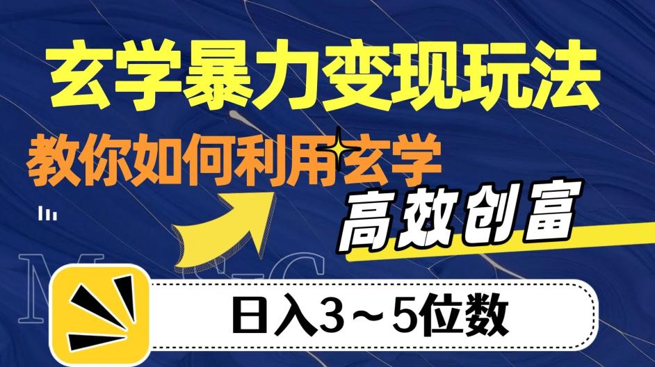 玄学暴力变现玩法，教你如何利用玄学，高效创富！日入3-5位数【揭秘】-知库