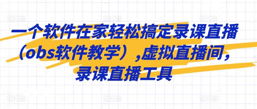 一个软件在家轻松搞定录课直播(obs软件教学),虚拟直播间，录课直播工具-知库