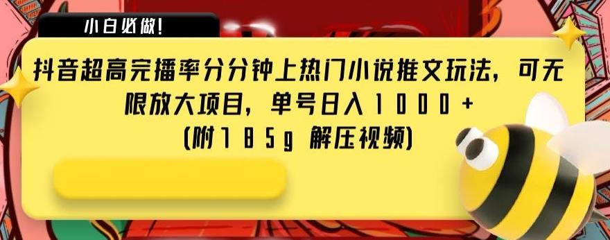 抖音超高完播率分分钟上热门小说推文玩法，可无限放大项目，单号日入1000+(附785g解压视频)【揭秘】-知库