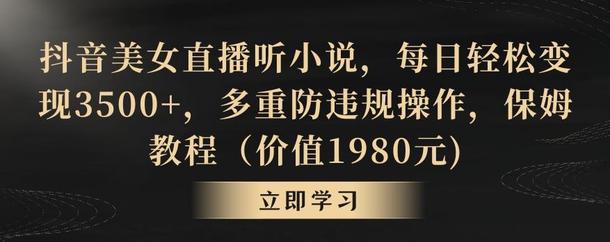 抖音美女直播听小说，每日轻松变现3500+，多重防违规操作，保姆教程(价值1980元)【揭秘】-知库