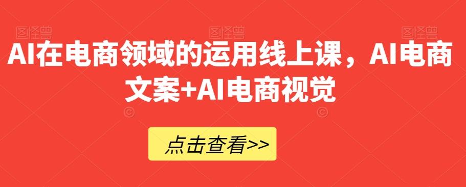 AI在电商领域的运用线上课，​AI电商文案+AI电商视觉-知库