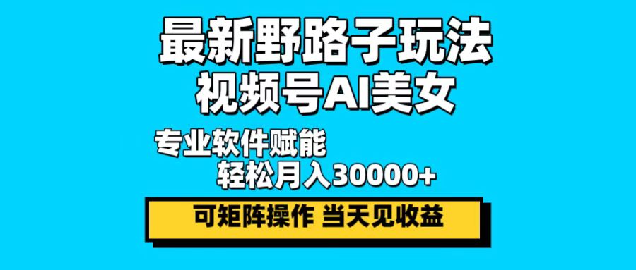 最新野路子玩法，视频号AI美女，当天见收益，轻松月入30000＋-知库