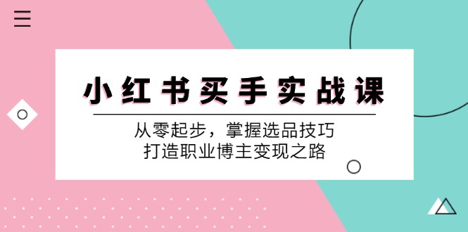 小红书买手实战课：从零起步，掌握选品技巧，打造职业博主变现之路-知库