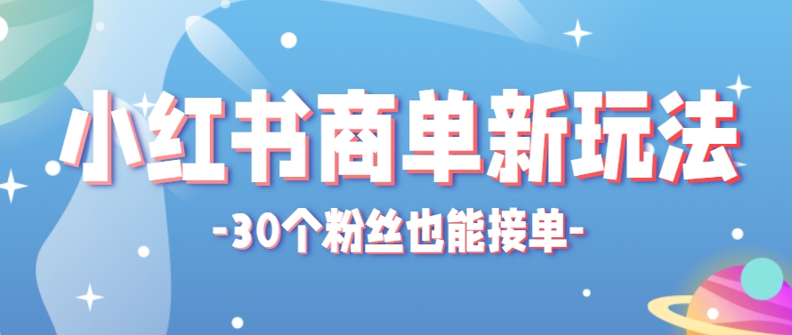 小红书商单新玩法，30个粉丝也能接单，一个月接三单赚了150+！适合新手小白操作-知库