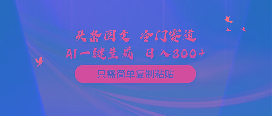 (10039期)头条图文 冷门赛道 只需简单复制粘贴 几分钟一条作品 日入300+-知库