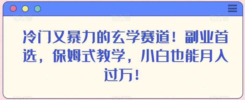 冷门又暴力的玄学赛道！副业首选，保姆式教学，小白也能月入过万！-知库