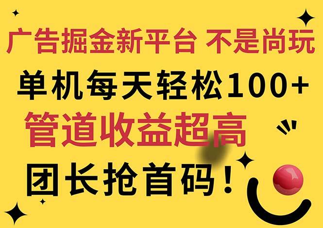 广告掘金新平台，不是尚玩！有空刷刷，每天轻松100+，团长抢首码-知库