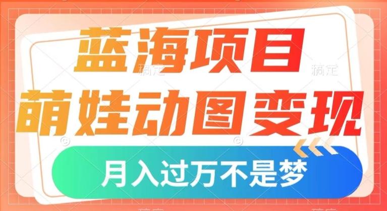 蓝海项目，萌娃动图变现，几分钟一个视频，小白也可直接入手，月入1w+【揭秘】-知库