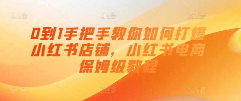 0到1手把手教你如何打爆小红书店铺，小红书电商保姆级教程-知库