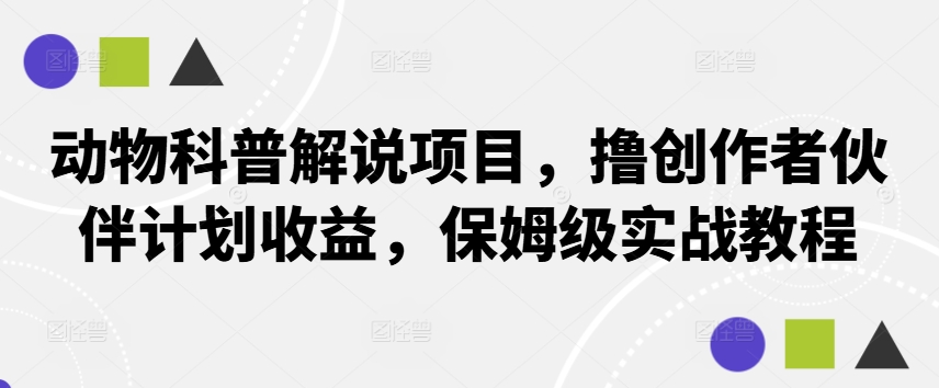 动物科普解说项目，撸创作者伙伴计划收益，保姆级实战教程-知库