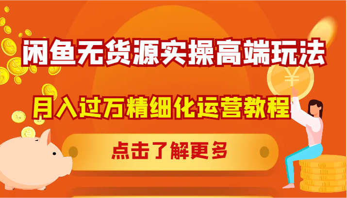 闲鱼无货源实操高端玩法，月入过万精细化运营教程-知库