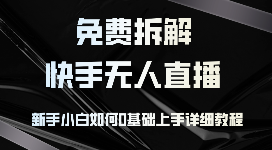 免费拆解：快手无人直播，新手小白如何0基础上手，详细教程-知库