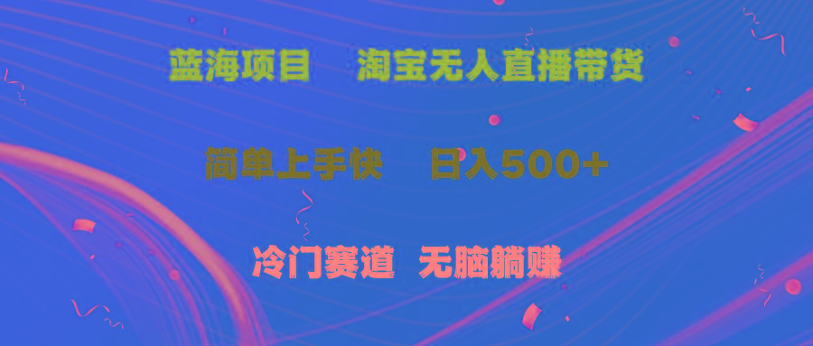 蓝海项目  淘宝无人直播冷门赛道  日赚500+无脑躺赚  小白有手就行-知库