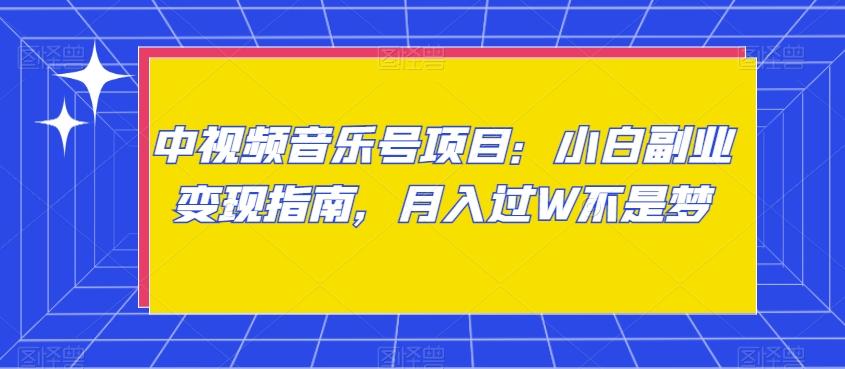 中视频音乐号项目：小白副业变现指南，月入过W不是梦【揭秘】-知库