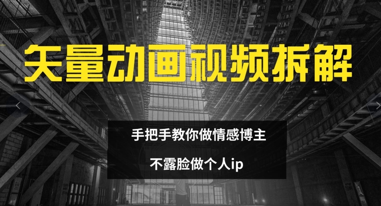 矢量动画视频全拆解 手把手教你做情感博主 不露脸做个人ip【揭秘】-知库