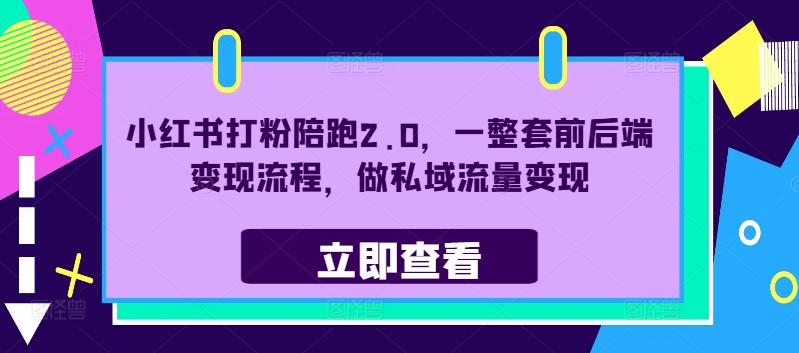 小红书打粉陪跑2.0，一整套前后端变现流程，做私域流量变现-知库