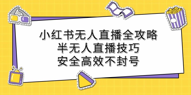 小红书无人直播全攻略：半无人直播技巧，安全高效不封号-知库