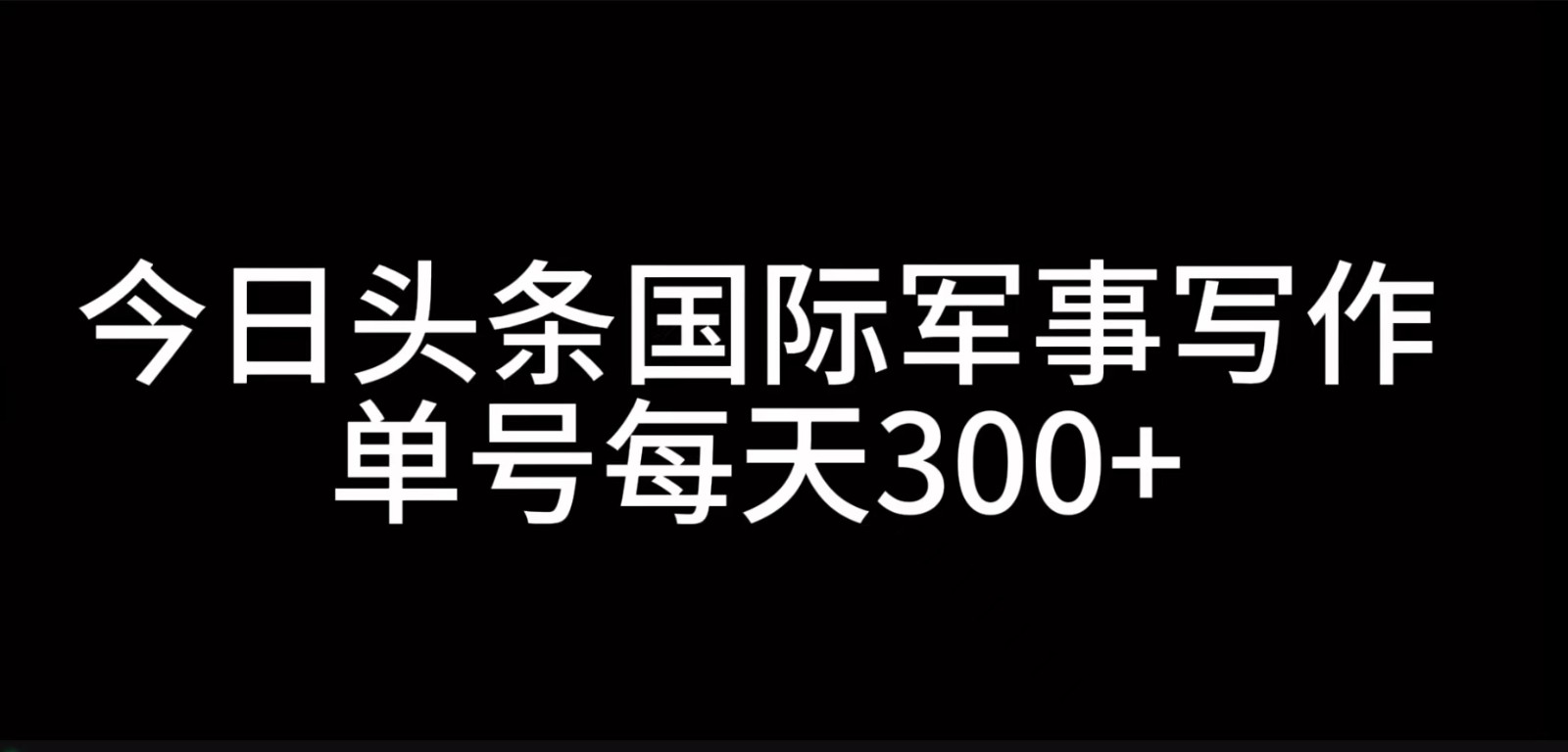 今日头条国际军事写作，利用AI创作，单号日入300+-知库