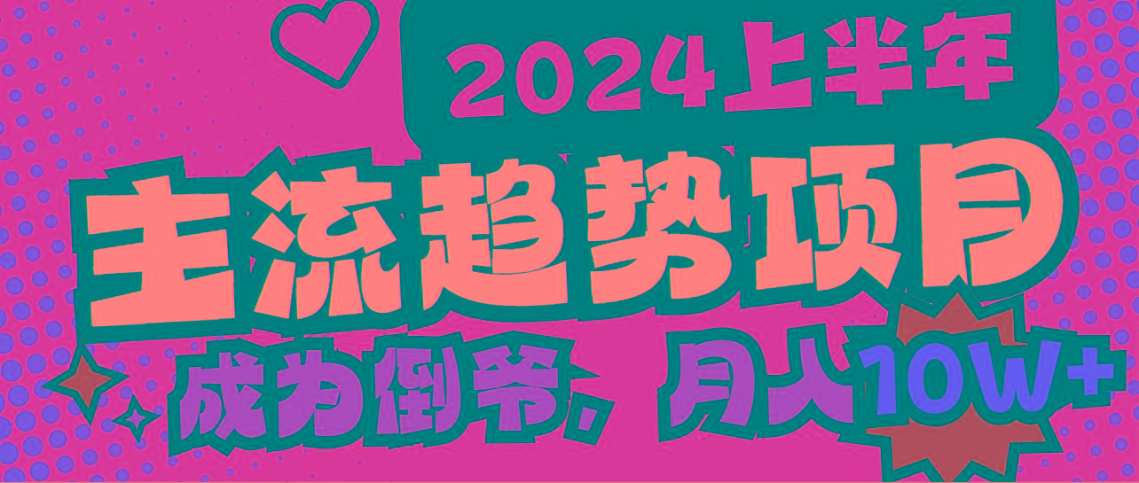 2024上半年主流趋势项目，打造中间商模式，成为倒爷，易上手，用心做，…-知库