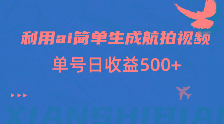 利用ai简单复制粘贴，生成航拍视频，单号日收益500+-知库