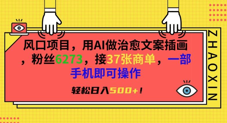 风口项目，用AI做治愈文案插画，粉丝6273，接37张商单，一部手机即可操作，轻松日入500+【揭秘】-知库